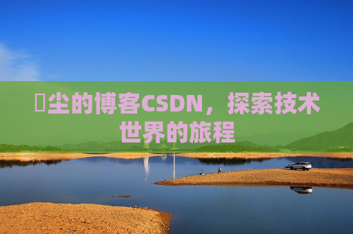 玦尘的博客CSDN，探索技术世界的旅程